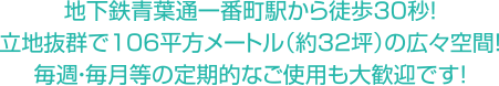 地下鉄青葉通一番町駅から徒歩30秒!立地抜群で106平方メートル（約32坪）の広々空間！毎週・毎月等の定期的なご使用も大歓迎です！