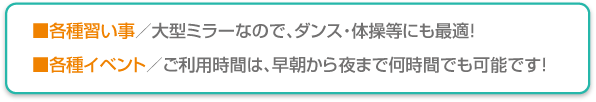 ■各種習い事／大型ミラーなので、ダンス・体操等にも最適！■各種イベント／ご利用時間は、早朝から夜まで何時間でも可能です！