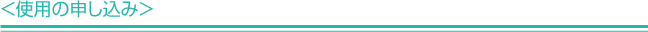 ＜使用の申し込み＞
